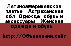 Латиноамериканское платье - Астраханская обл. Одежда, обувь и аксессуары » Женская одежда и обувь   